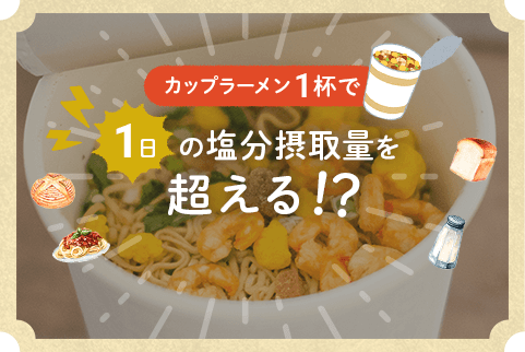 カップラーメン1杯で1日の塩分摂取量を超える！？